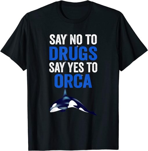 An Orca Whale Say No To Drugs Say Yes To Orca T-Shirt