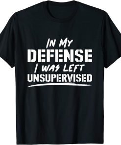 In My Defense I Was Left Unsupervised T-Shirt