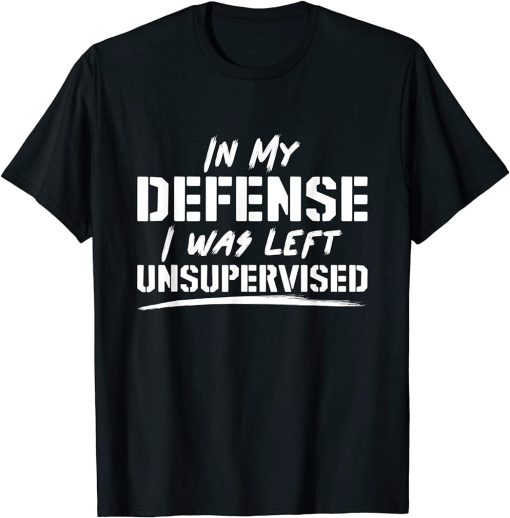 In My Defense I Was Left Unsupervised T-Shirt